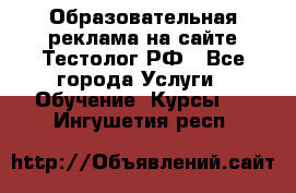 Образовательная реклама на сайте Тестолог.РФ - Все города Услуги » Обучение. Курсы   . Ингушетия респ.